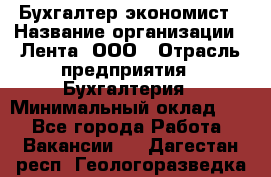 Бухгалтер-экономист › Название организации ­ Лента, ООО › Отрасль предприятия ­ Бухгалтерия › Минимальный оклад ­ 1 - Все города Работа » Вакансии   . Дагестан респ.,Геологоразведка п.